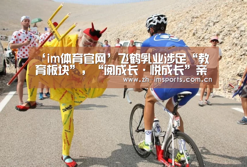 ‘im体育官网’飞鹤乳业涉足“教育板块”,“阅成长·悦成长”亲子活动完美收官(图1) im体育博彩在线投注