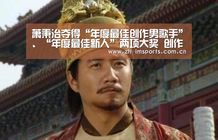 萧秉治夺得“年度最佳创作男歌手”、“年度最佳新人”两项大奖 创作功力备受肯定!【im体育官网】(图1) im体育投注