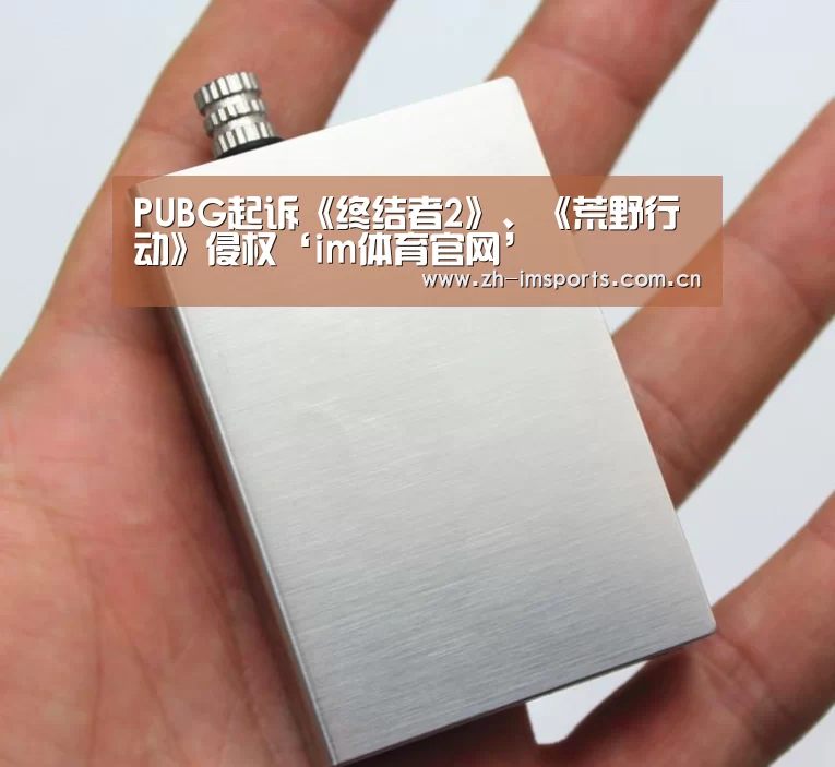 PUBG起诉《终结者2》、《荒野行动》侵权‘im体育官网’(图1) im体育欧洲杯