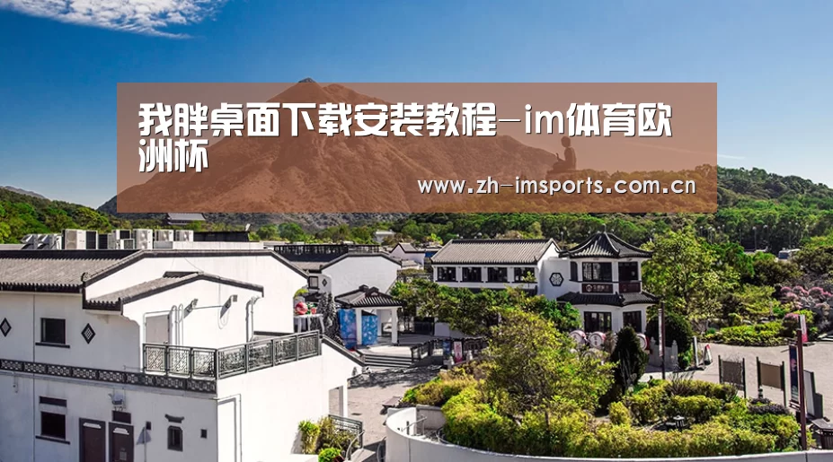 我胖桌面下载安装教程-im体育欧洲杯(图1) im体育博彩在线投注