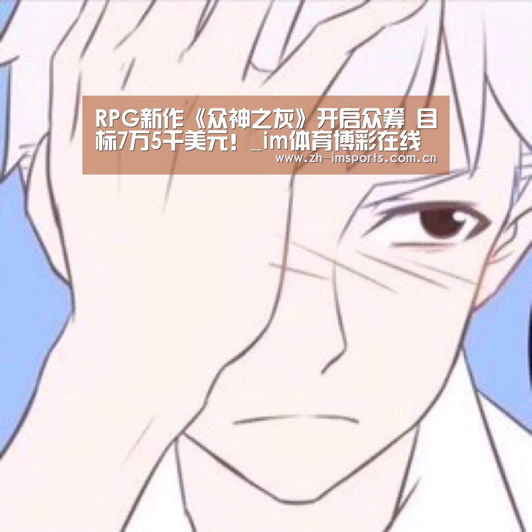 RPG新作《众神之灰》开启众筹 目标7万5千美元!_im体育博彩在线投注(图1) im体育欧洲杯