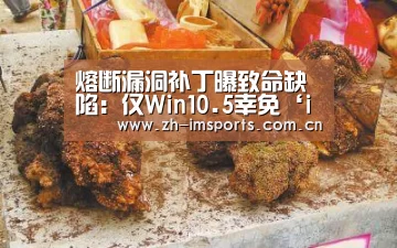 熔断漏洞补丁曝致命缺陷:仅Win10.5幸免‘im体育欧洲杯’(图3) im体育官网