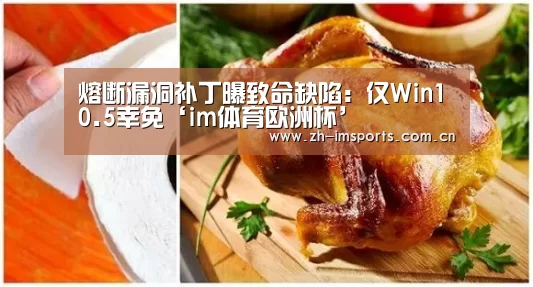 熔断漏洞补丁曝致命缺陷:仅Win10.5幸免‘im体育欧洲杯’(图1) im体育投注